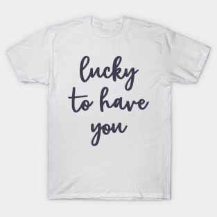 Lucky to have you T-Shirt